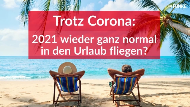 Trotz Corona - 2021 wieder ganz normal in den Urlaub fliegen?